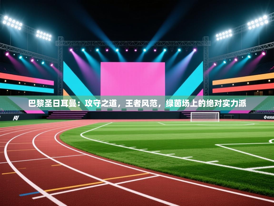 巴黎圣日耳曼：攻守之道，王者风范，绿茵场上的绝对实力派  第2张