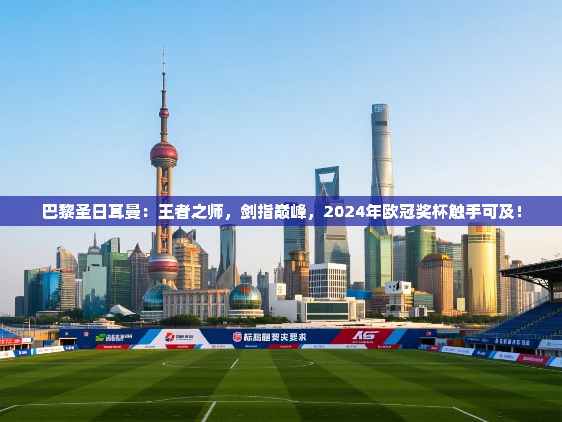 巴黎圣日耳曼：王者之师，剑指巅峰，2024年欧冠奖杯触手可及！  第1张