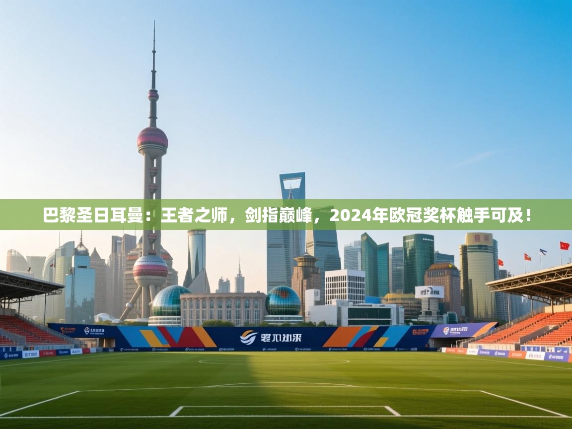 巴黎圣日耳曼：王者之师，剑指巅峰，2024年欧冠奖杯触手可及！  第2张