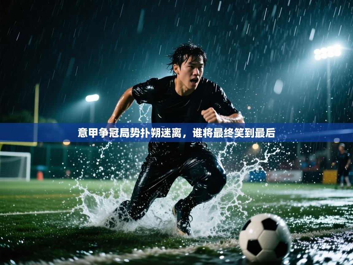 意甲争冠局势扑朔迷离,谁将最终笑到最后 第1张